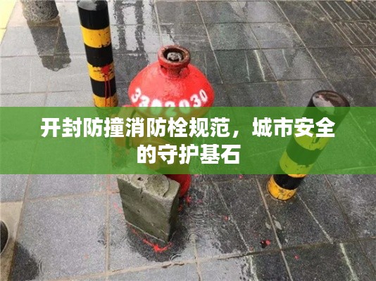 开封防撞消防栓规范，城市安全的守护基石