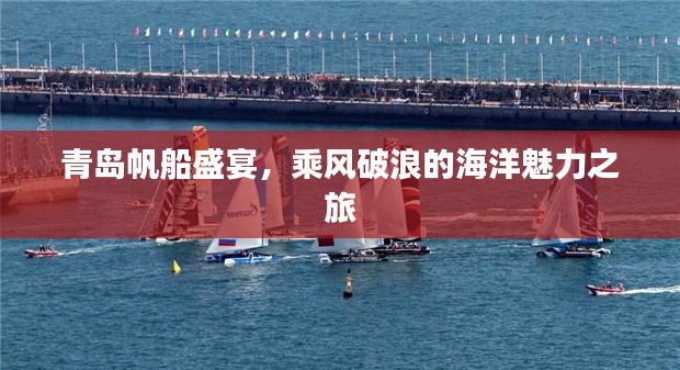 青岛帆船盛宴，乘风破浪的海洋魅力之旅