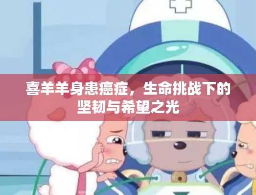 喜羊羊身患癌症，生命挑战下的坚韧与希望之光