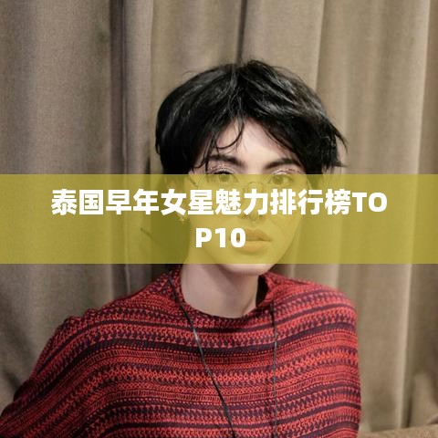泰国早年女星魅力排行榜TOP10