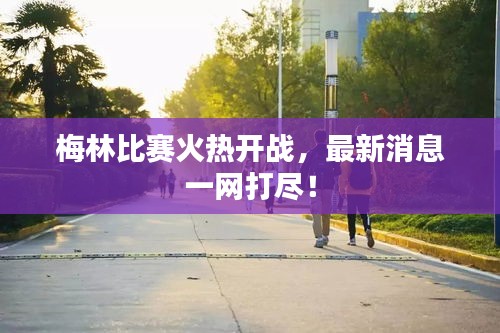 梅林比赛火热开战，最新消息一网打尽！