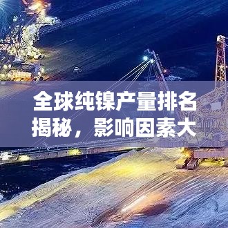 全球纯镍产量排名揭秘，影响因素大盘点