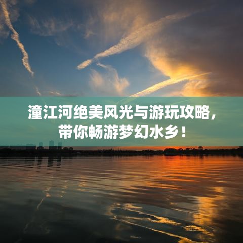 潼江河绝美风光与游玩攻略，带你畅游梦幻水乡！