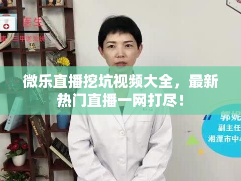 微乐直播挖坑视频大全，最新热门直播一网打尽！