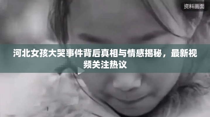 河北女孩大哭事件背后真相与情感揭秘，最新视频关注热议