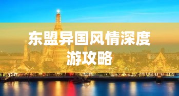 东盟异国风情深度游攻略