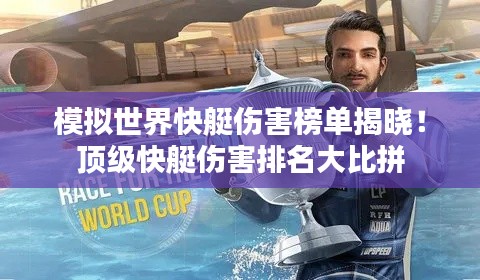 模拟世界快艇伤害榜单揭晓！顶级快艇伤害排名大比拼