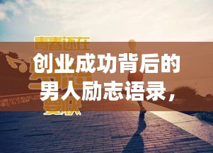 创业成功背后的男人励志语录，奋斗、智慧与坚韧的力量箴言
