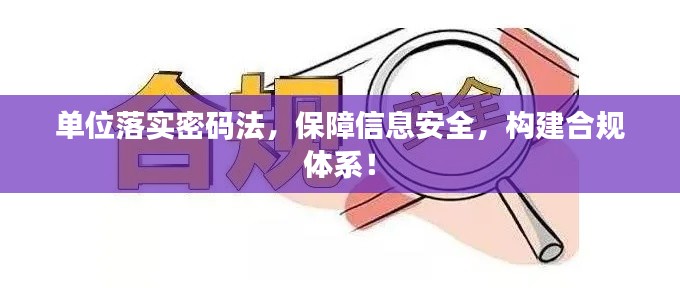 单位落实密码法，保障信息安全，构建合规体系！