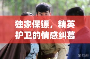 独家保镖，精英护卫的情感纠葛与故事传奇
