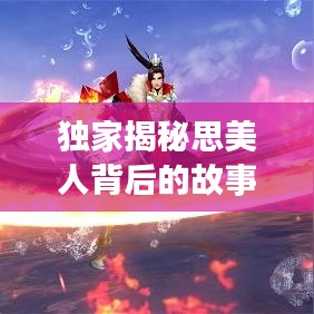 独家揭秘思美人背后的故事