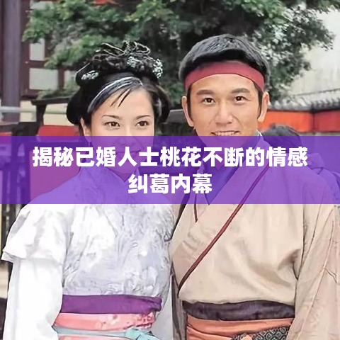 揭秘已婚人士桃花不断的情感纠葛内幕