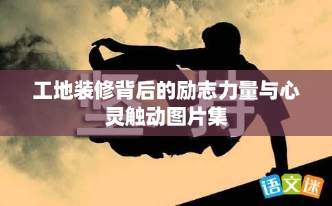工地装修背后的励志力量与心灵触动图片集