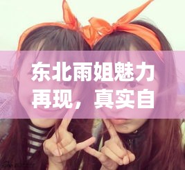 东北雨姐魅力再现，真实自我的最新录屏展现！
