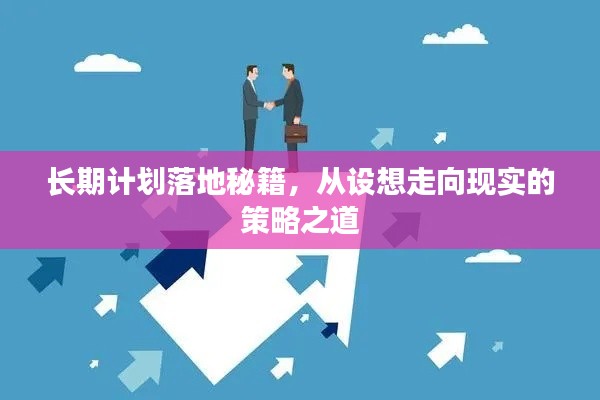 长期计划落地秘籍，从设想走向现实的策略之道