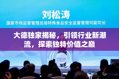 大德独家揭秘，引领行业新潮流，探索独特价值之巅