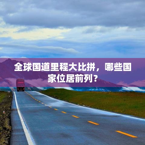 全球国道里程大比拼，哪些国家位居前列？