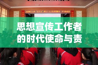 思想宣传工作者的时代使命与责任担当，引领风潮，筑梦前行