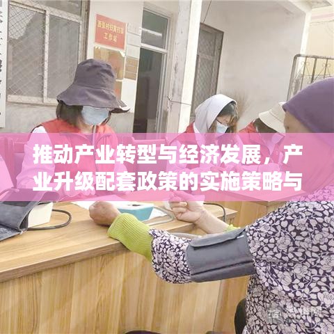 推动产业转型与经济发展，产业升级配套政策的实施策略与关键举措