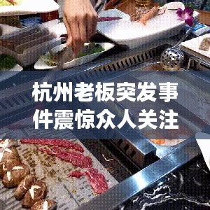 杭州老板突发事件震惊众人关注