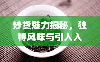 炒货魅力揭秘，独特风味与引人入胜之处专题探索
