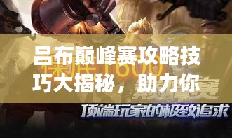 吕布巅峰赛攻略技巧大揭秘，助力你轻松登顶赛场霸主！