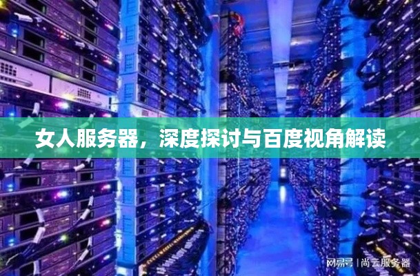 女人服务器，深度探讨与百度视角解读