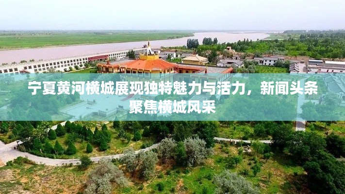 宁夏黄河横城展现独特魅力与活力，新闻头条聚焦横城风采
