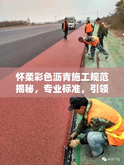 怀柔彩色沥青施工规范揭秘，专业标准，引领行业新潮流