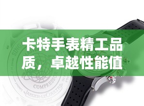 卡特手表精工品质，卓越性能值得信赖