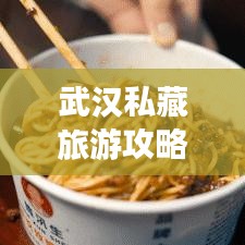 武汉私藏旅游攻略大揭秘！必看的旅游指南