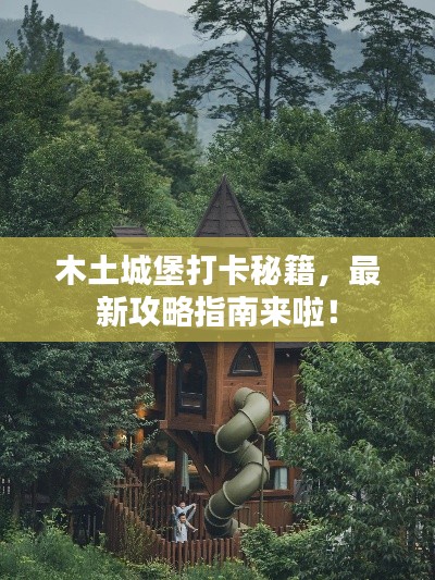 木土城堡打卡秘籍，最新攻略指南来啦！