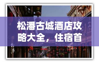 松潘古城酒店攻略大全，住宿首选指南