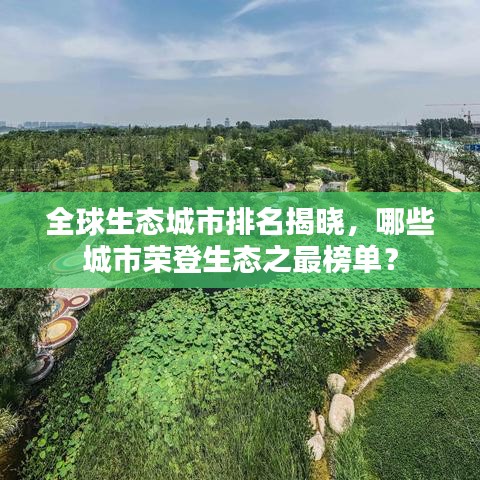 全球生态城市排名揭晓，哪些城市荣登生态之最榜单？