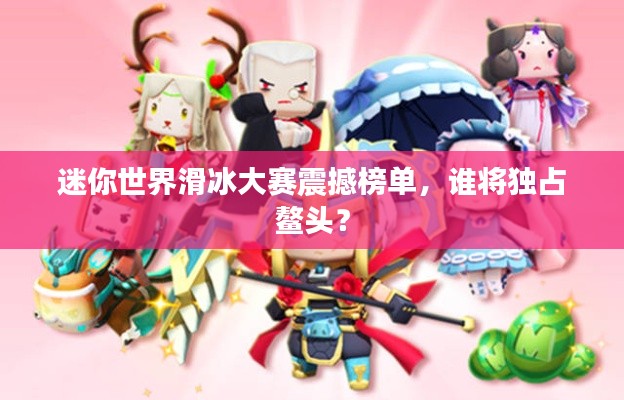 迷你世界滑冰大赛震撼榜单，谁将独占鳌头？