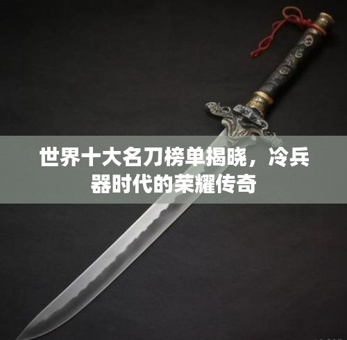 世界十大名刀榜单揭晓，冷兵器时代的荣耀传奇