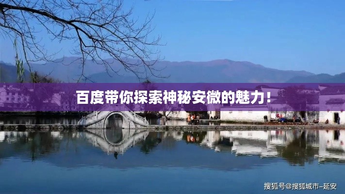 百度带你探索神秘安微的魅力！