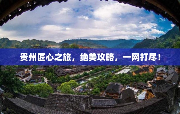 贵州匠心之旅，绝美攻略，一网打尽！