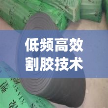 低频高效割胶技术引领橡胶工业革新