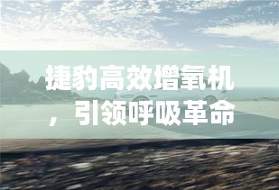 捷豹高效增氧机，引领呼吸革命，享受清新空气