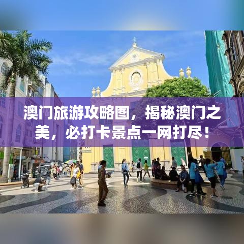 澳门旅游攻略图，揭秘澳门之美，必打卡景点一网打尽！