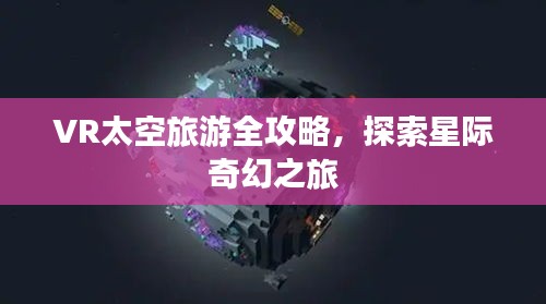 VR太空旅游全攻略，探索星际奇幻之旅
