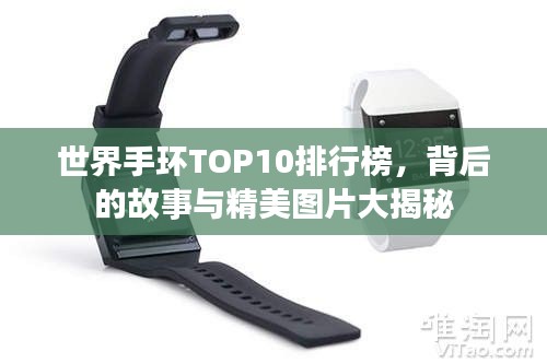 世界手环TOP10排行榜，背后的故事与精美图片大揭秘