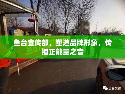 鱼台宣传部，塑造品牌形象，传播正能量之音