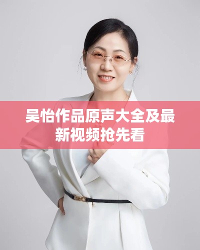 吴怡作品原声大全及最新视频抢先看