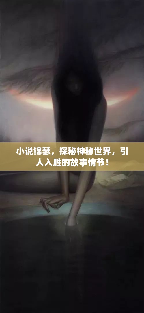 小说锦瑟，探秘神秘世界，引人入胜的故事情节！