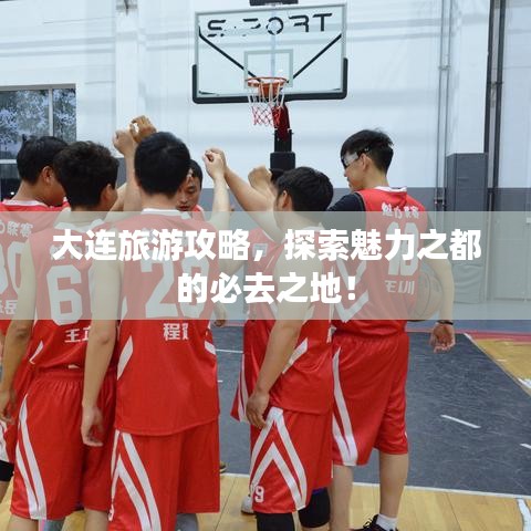 大连旅游攻略，探索魅力之都的必去之地！