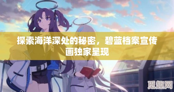 探索海洋深处的秘密，碧蓝档案宣传画独家呈现