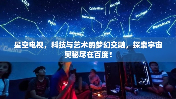 星空电视，科技与艺术的梦幻交融，探索宇宙奥秘尽在百度！