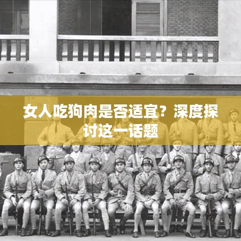 女人吃狗肉是否适宜？深度探讨这一话题
